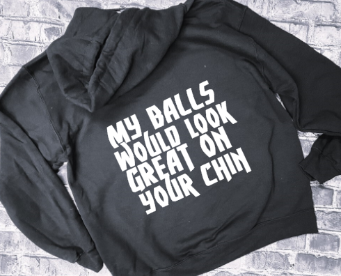 MY BALLS WOULD LOOK GREAT ON YOUR CHIN - HOODIE