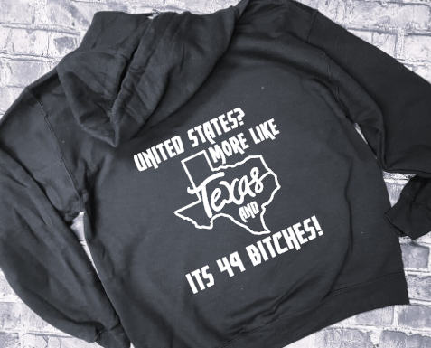 UNITED STATES? MORE LIKE TEXAS AND ITS 49 BITCHES!  - HOODIE