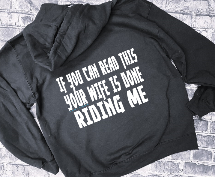 IF YOU CAN READ THIS YOUR WIFE IS DONE RIDING ME- HOODIE