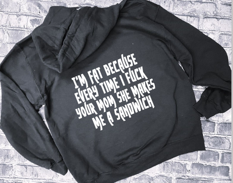 I&#39;M FAT BECAUSE EVERY TIME I FUCK YOU MOM SHE MAKES ME A SANDWICH - HOODIE