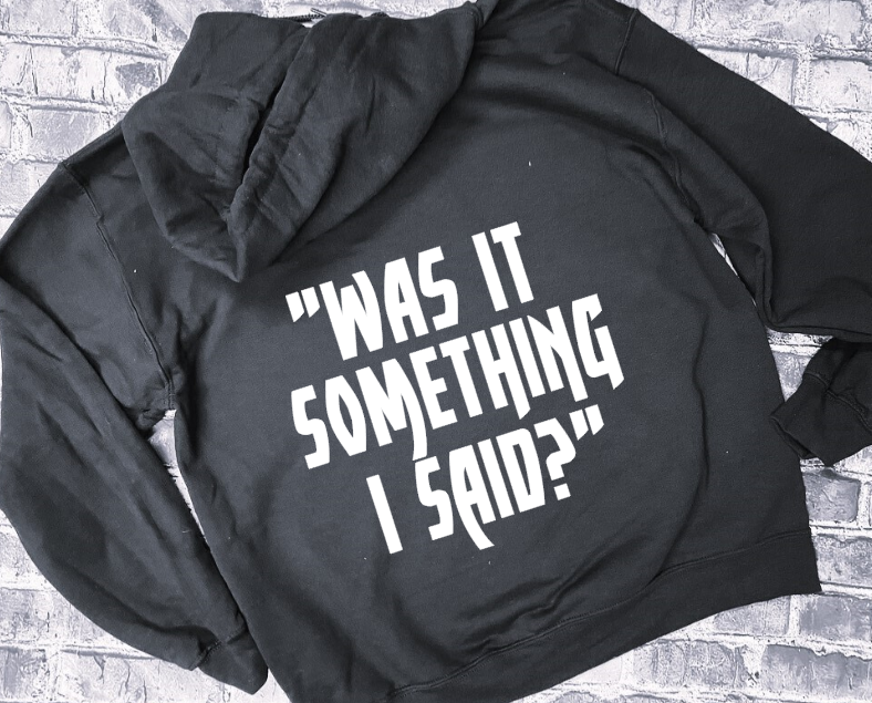 WAS IT SOMETHING I SAID?- HOODIE