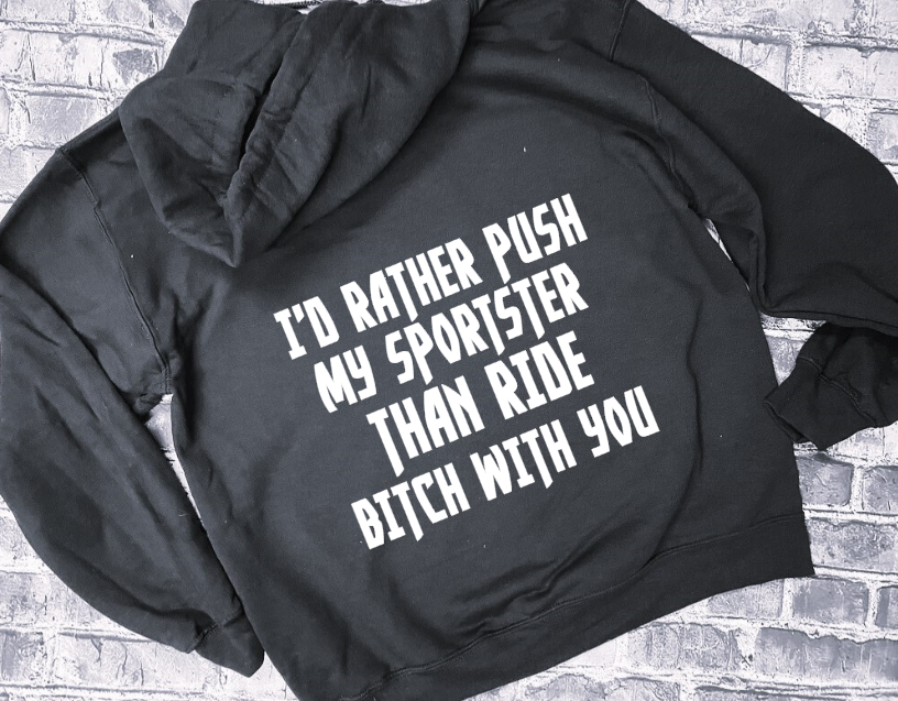 I&#39;D RATHER PUSH MY SPORTSTER THAN RIDE BITCH WITH YOU- HOODIE