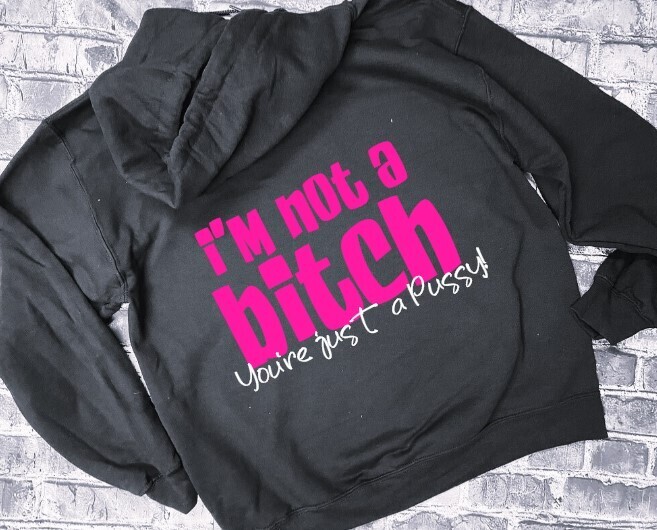 I&#39;M NOT A BITCH YOU&#39;RE JUST A PUSSY! - HOODIE