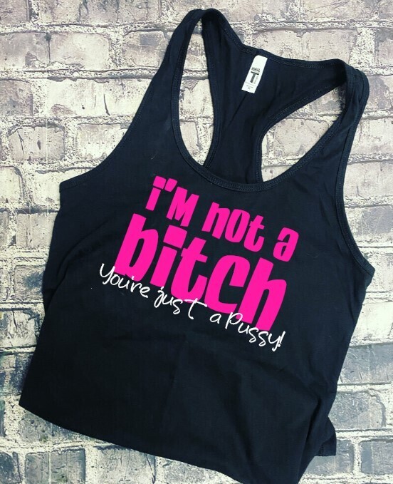 I&#39;M NOT A BITCH YOU&#39;RE JUST A PUSSY! - TANK TOP