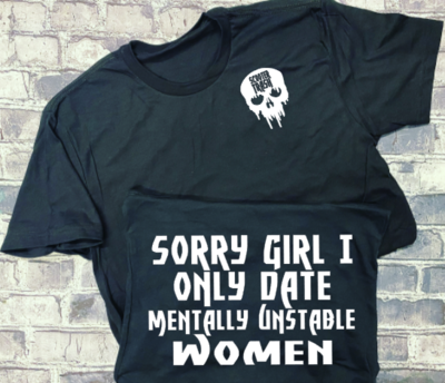 SORRY GIRL I ONLY DATE MENTALLY UNSTABLE WOMEN - T-SHIRT