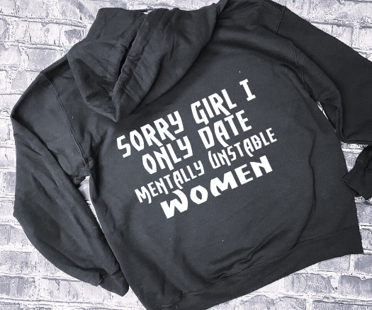 SORRY GIRL I ONLY DATE MENTALLY UNSTABLE WOMEN -HOODIE