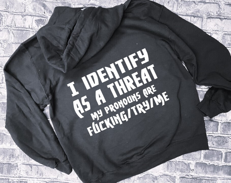 I IDENTIFY AS A THREAT MY PRONONS ARE FUCKING/TRY/ME - HOODIE