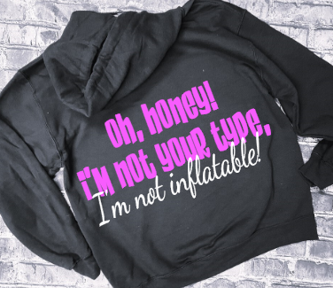 OH, HONEY! I&#39;M NOT YOUR TYPE I&#39;M NOT INFLATABLE!- HOODIE