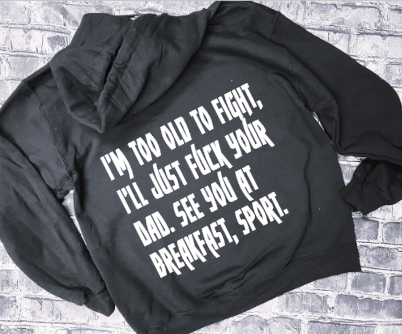 I&#39;M TOO OLD TO FIGHT, ILL JUST FUCK YOUR DAD. SEE YOU AT BREAKFAST, SPORT. - HOODIE