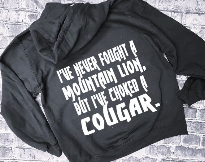 I&#39;VE NEVER FOUGHT A MOUNTAIN LION, BUT I&#39;VE CHOKED A COUGAR- HOODIE