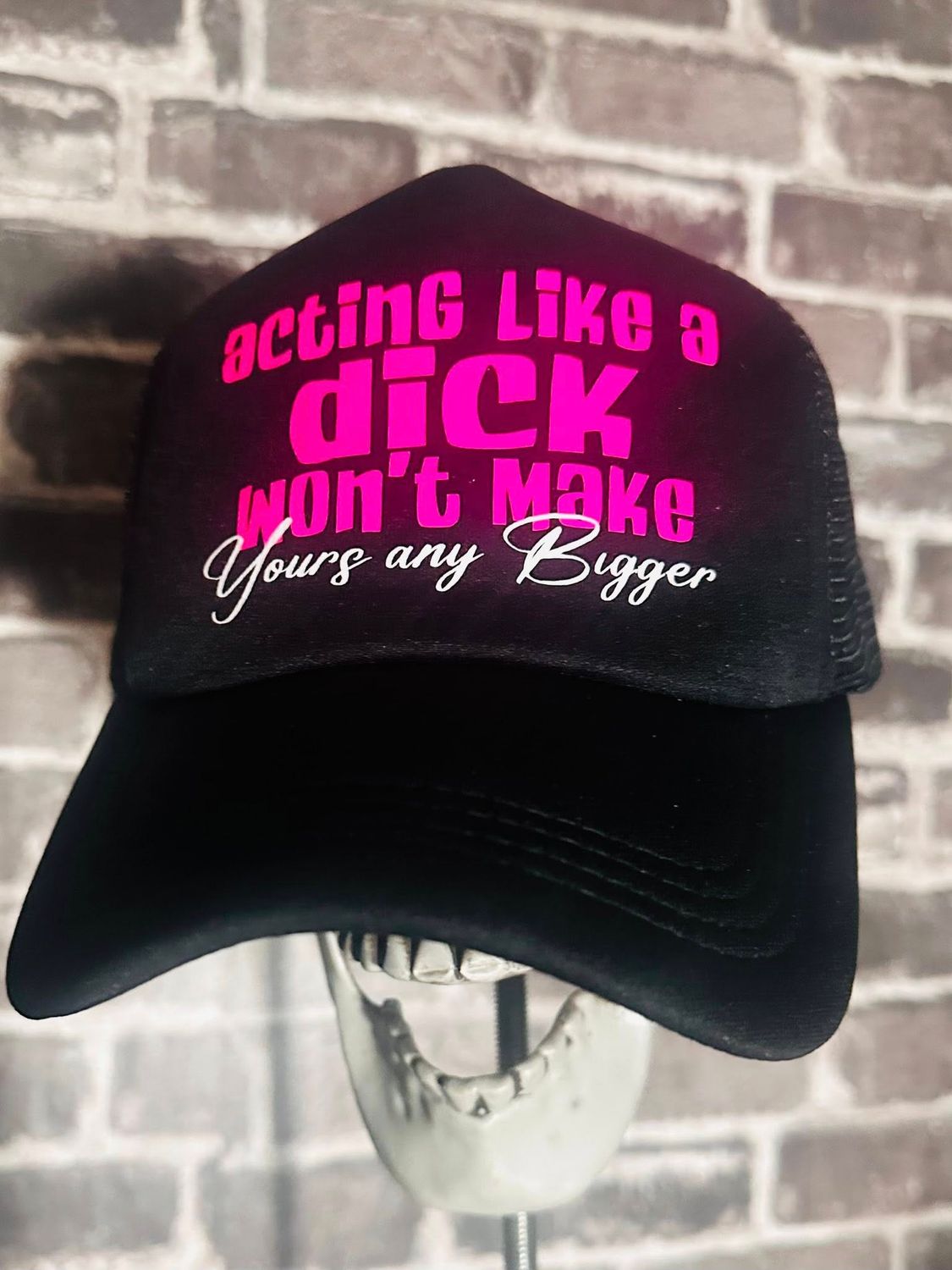 ACTING LIKE A DICK WON&#39;T MAKE YOURS ANY BIGGER - FOAM -SNAP BACK
