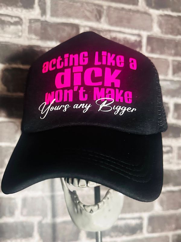 ACTING LIKE A DICK WON&#39;T MAKE YOURS ANY BIGGER - FOAM -SNAP BACK
