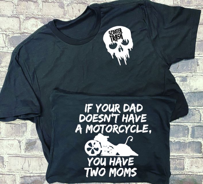 IF YOUR DAD DOSEN'T HAVE A MOTORCYCLE YOU HAVE TWO MOMS