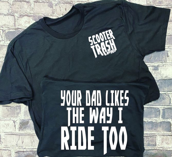 YOUR DAD LIKES THE WAY I RIDE TOO- T-SHIRT