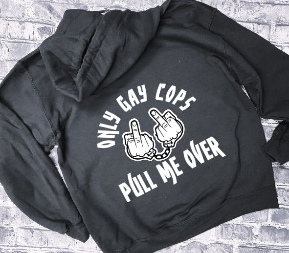 ONLY GAY COPS PULL ME OVER- HOODIE