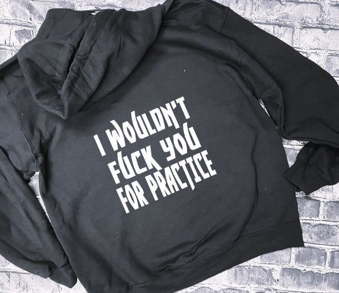 I WOULDN'T FUCK YOU FOR PRACTICE- HOODIE