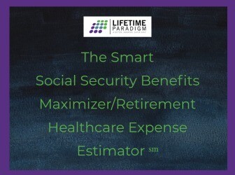 The Smart Social Security Benefits Maximizer/Retirement Healthcare Expense Estimator ℠​