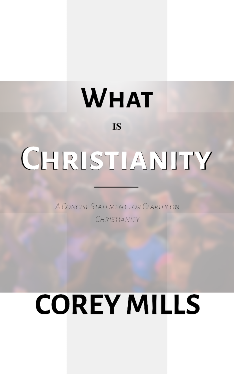 What is Christianity: A Concise Statement for Clarity on Christianity