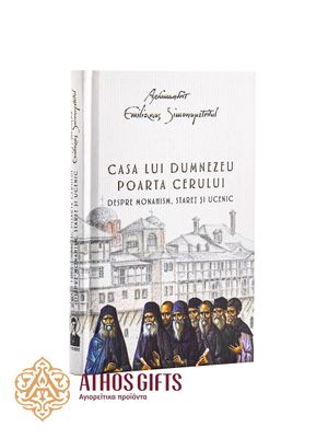 Casa Lui Dumnezeu. Poarta Cerului. Despre Monahism, Stareţ şi Ucenic