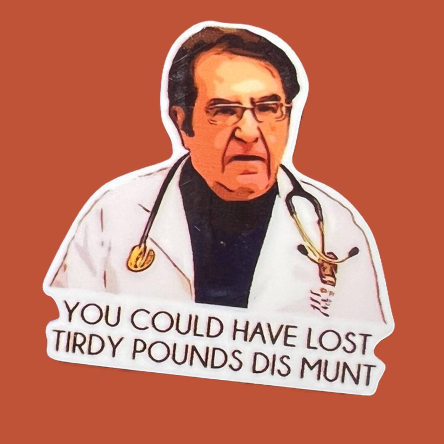 You Could Have Drop Tirdy Pound - Doctor - Thirty - 1000lb Sisters - Diet - Acrylic - Needle Minder - Pin - Magnet