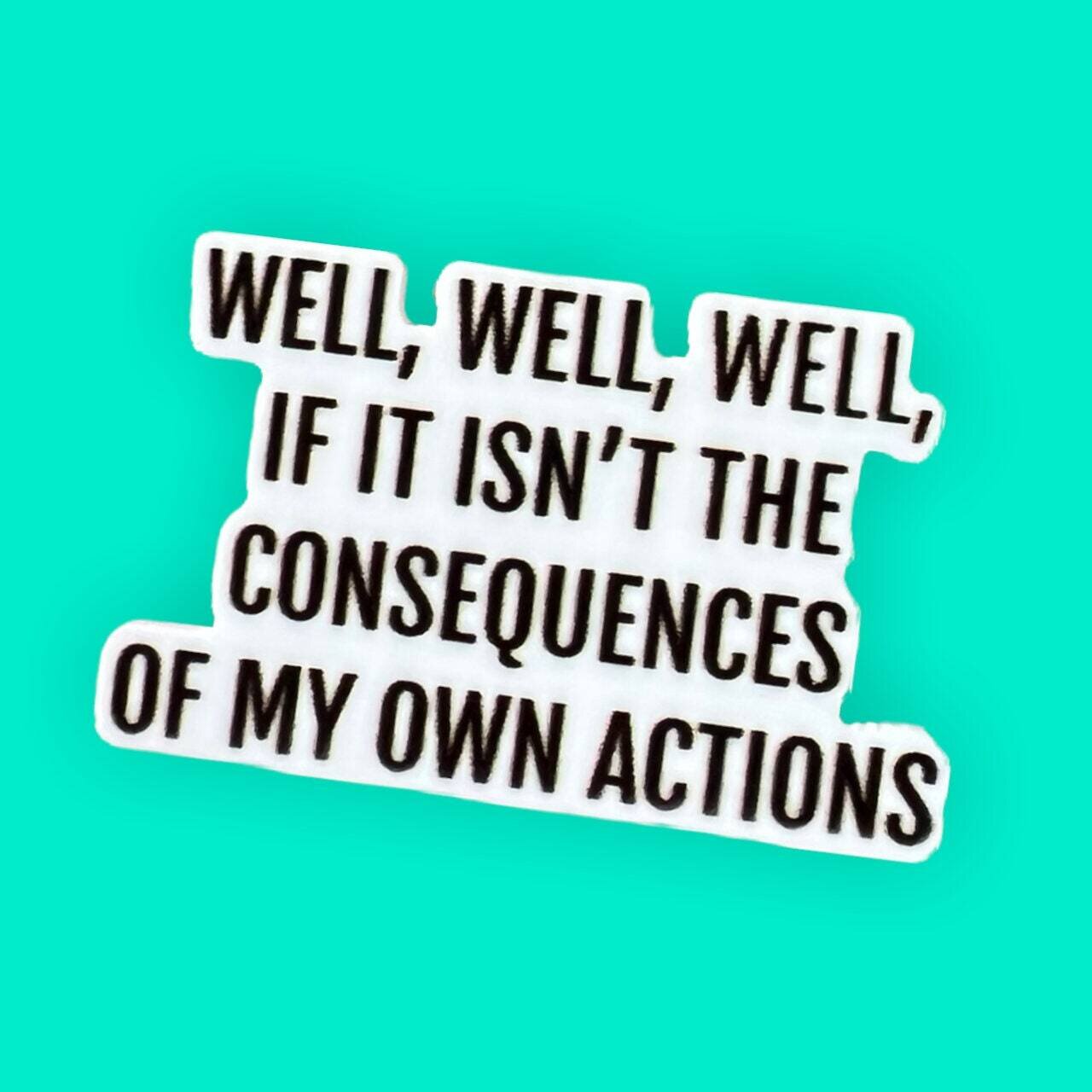 If It Isn&#39;t The Consequences Of My Own Actions - Funny - Snarky - Acrylic - Needle Minder - Pin - Magnet