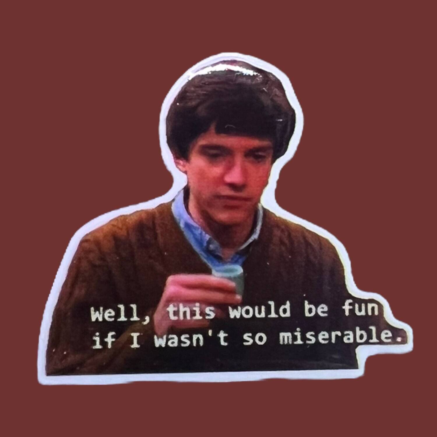 If I Wasn’t So Miserable - Eric - 70’s Show - Funny - Tv - Wisconsin - 2000’s Nostalgia - Nostalgic - Acrylic - Needle Minder - Pin - Magnet