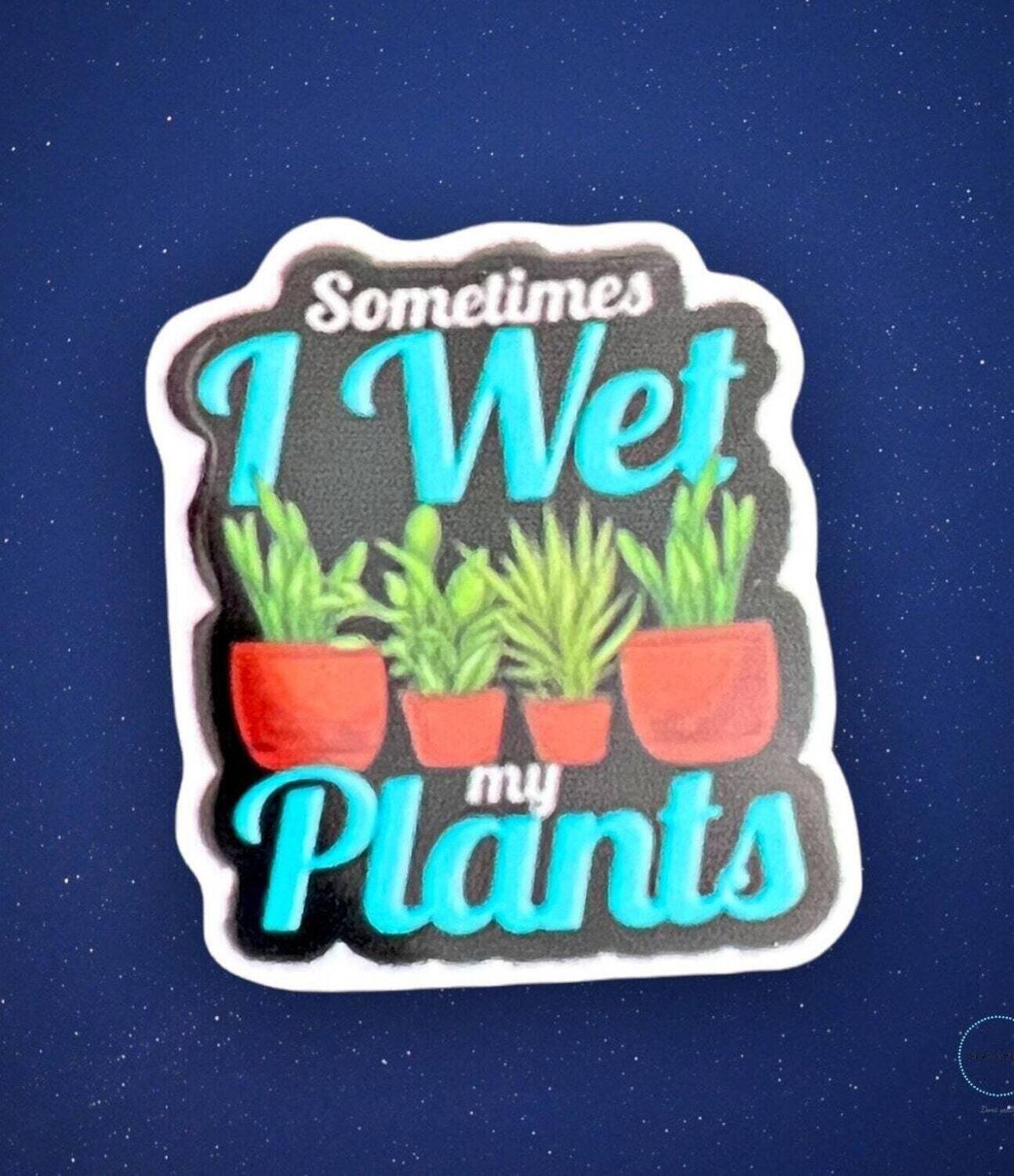 Sometimes I Wet My Plants - Acrylic - Needle Minder - Pin - Magnet