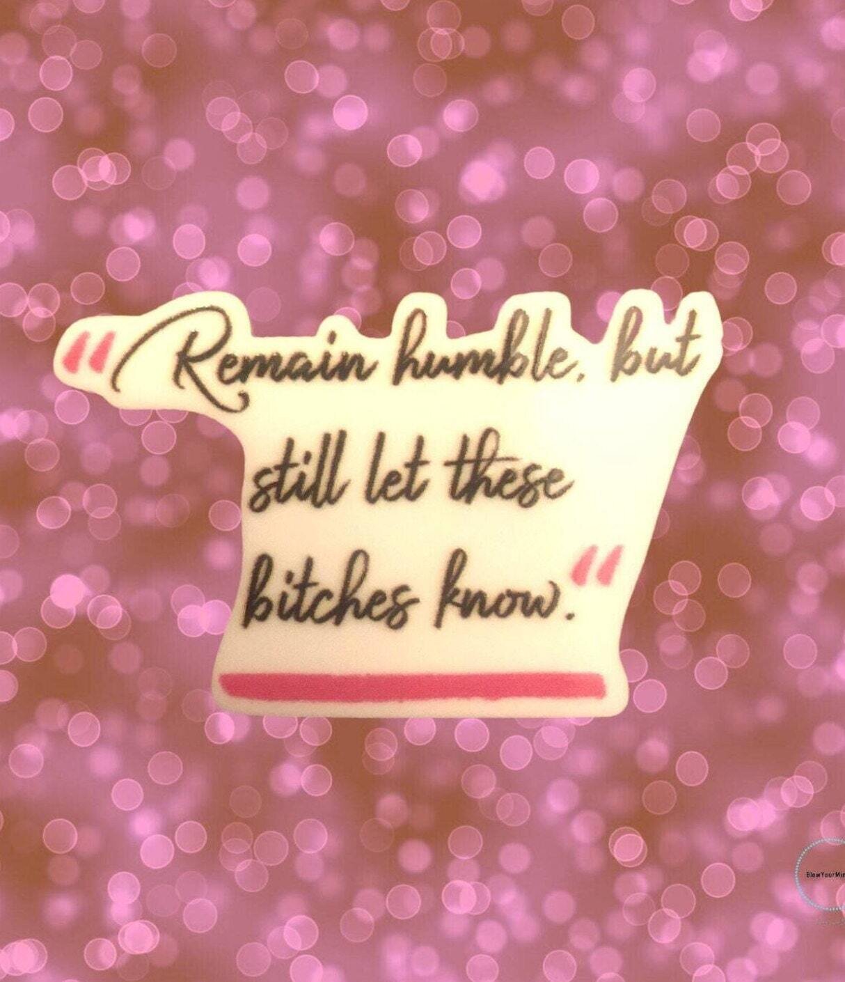 Remain Humble - Let These Bitches Know - Acrylic - Needle Minder - Pin - Magnet