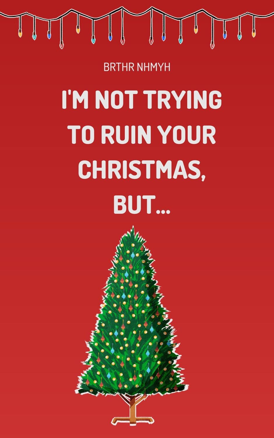 I’m Not Trying to Ruin Your Christmas, 
BUT...