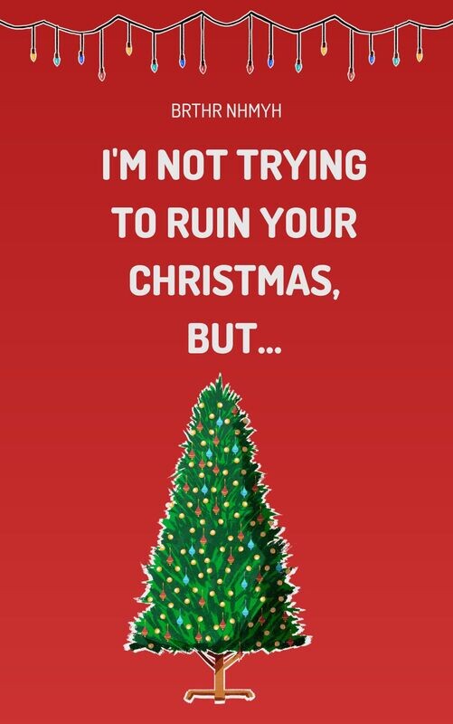 I’m Not Trying to Ruin Your Christmas, 
BUT...