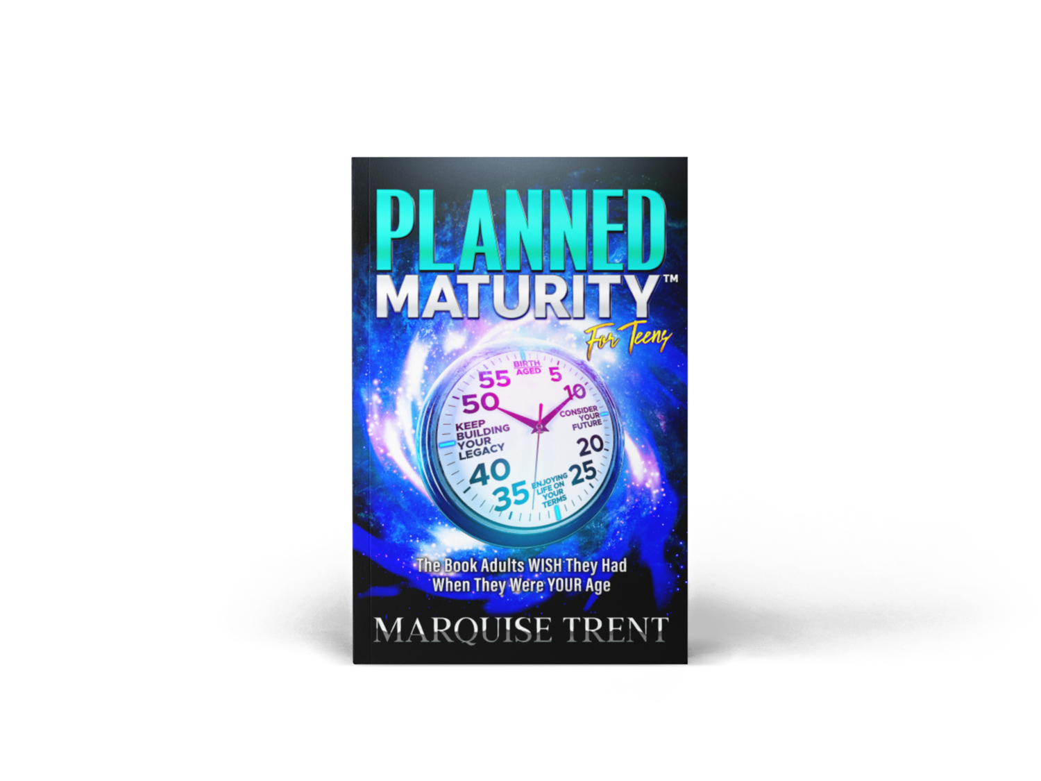 Planned Maturity™ For Teens: The Book Adults Wish They Had When They Were Your Age