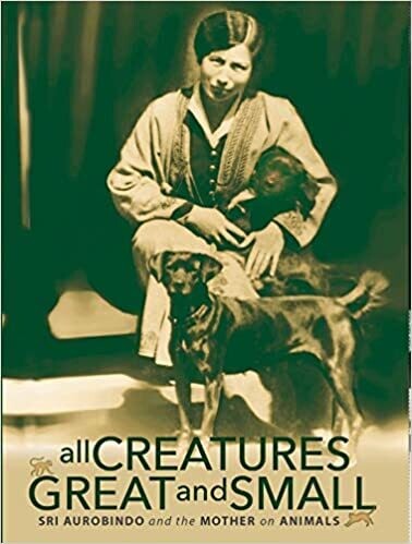 ALL CREATURES GREAT and SMALL - Sri Aurobindo and the Mother on Animals (English)