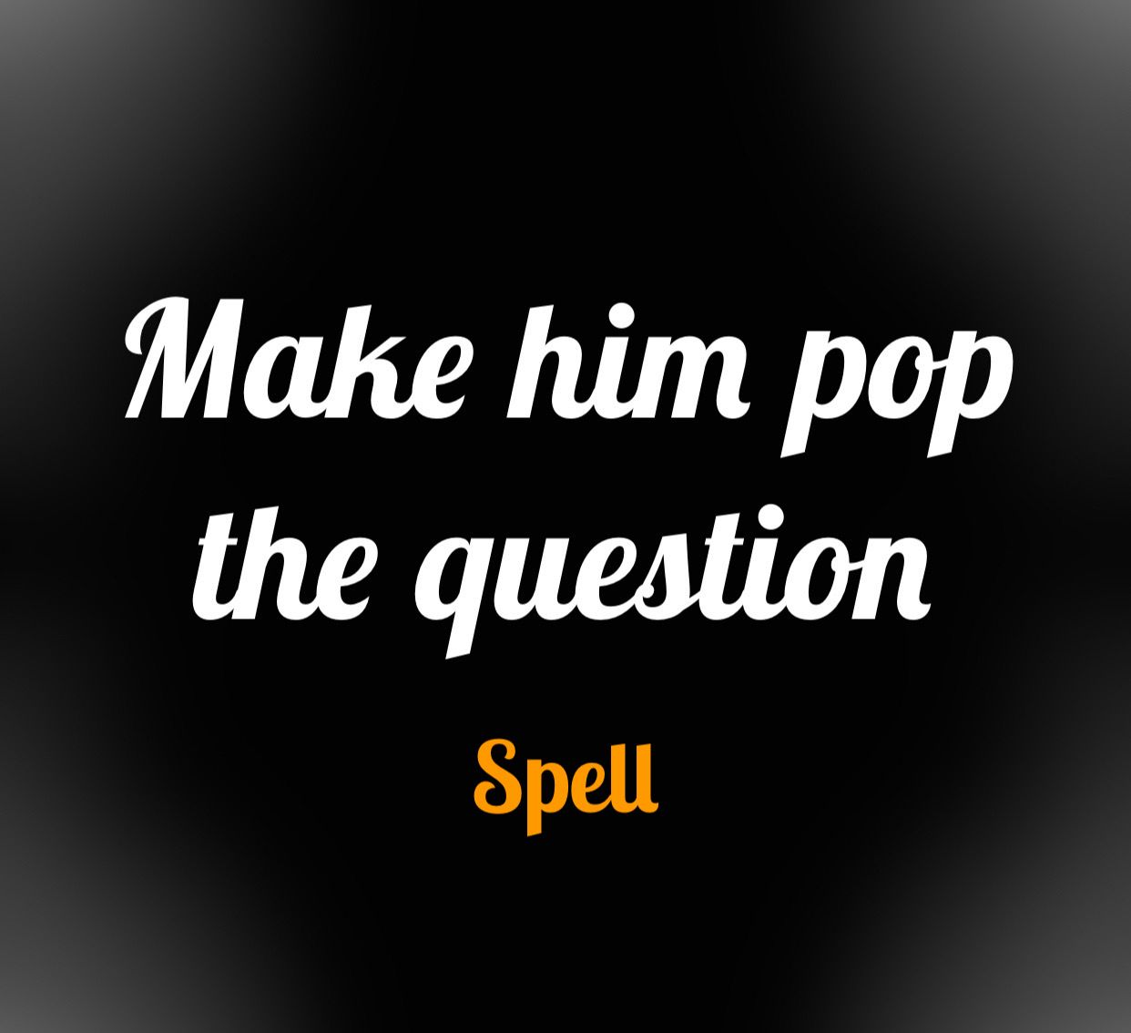 Make Him Pop The Question