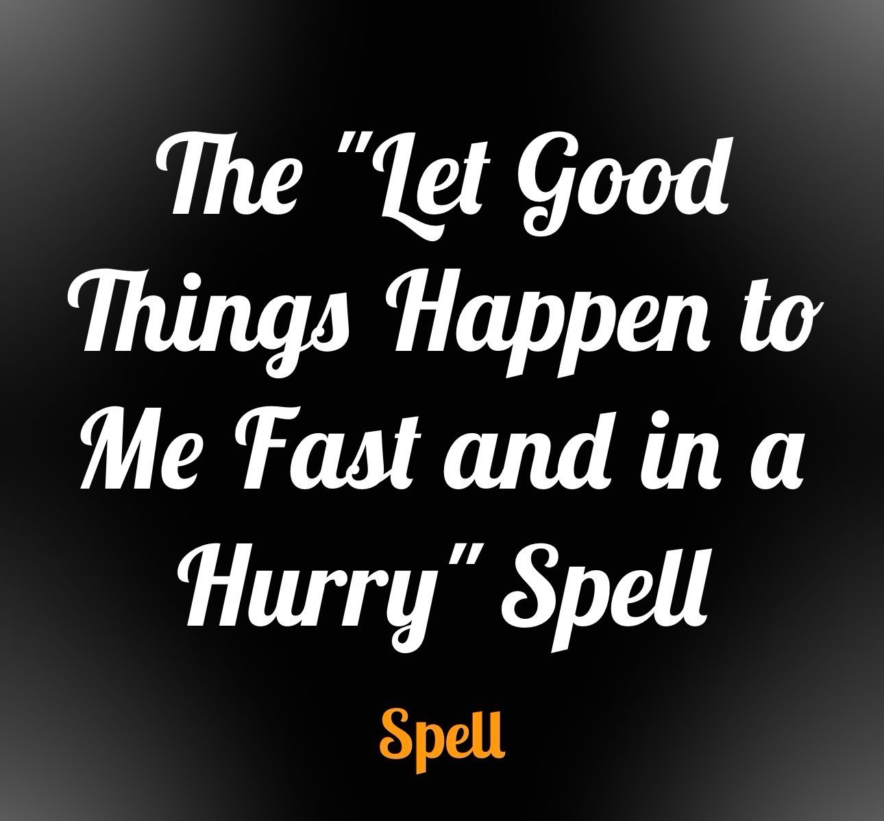 The "Let Good Things Happen to Me Fast and in a Hurry" Spell