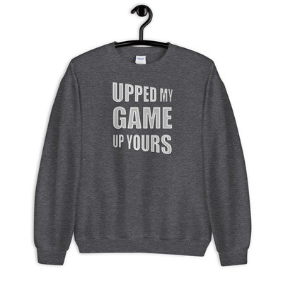 UPPED-MY-GAME-UP-YOURS Unisex Sweatshirt