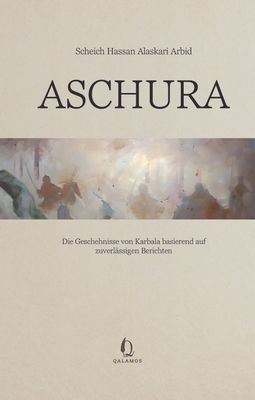 Aschura – Die Geschehnisse von Karbala basierend auf zuverlässigen Berichten Aschura – Die Geschehnisse von Karbala basierend auf zuverlässigen Berichten