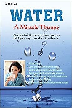 Water A Miracle Therapy: Global Scientific Research Proves You Can Drink Your Way to Good Health with Water by A.R. Hari