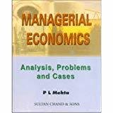 MANAGERIAL ECONOMICS .ANALYSIS PROBLEMS AND CASES by P L MEHTA