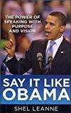 Say It Like Obama The Power of Speaking with Purpose and Vision by Shel Leanne
