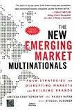 The New Emerging Market Multinationals Four Strategies for Disrupting Markets and Building Brands by Amitava Chattopadhyay
