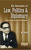 Six Decades of Law Politics Diplomacy - Some Reminiscences and Reflections 2010 Edition Reprint by B. Sen