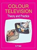 COLOUR TELEVISION - THEORY AND PRACTICE by S Bali