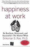 Happiness at Work Be Resilient Motivated and Successful - No Matter What by Srikumar Rao
