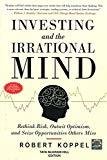 Investing and the Irrational Mind Rethink Risk Outwit Optimism and Seize Opportunities Others Miss by Robert Koppel