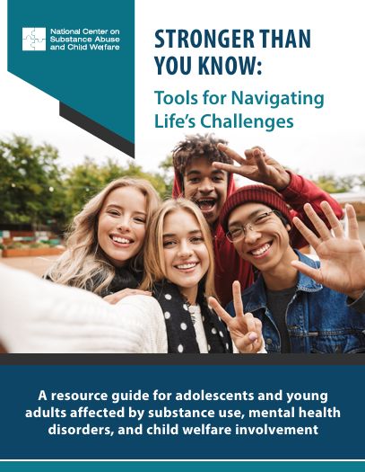STRONGER THAN YOU KNOW: Tools for Navigating  Life’s Challenges  - A Resource Guide for Adolescents and Young Adults Affected by Substance Abuse, Mental Health Disorders, and Child Welfare Involvement