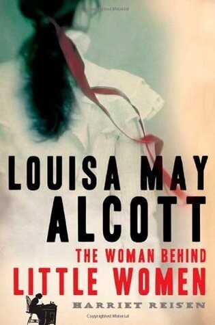Louisa May Alcott: The Woman Behind Little Women
by Harriet Reisen 2009