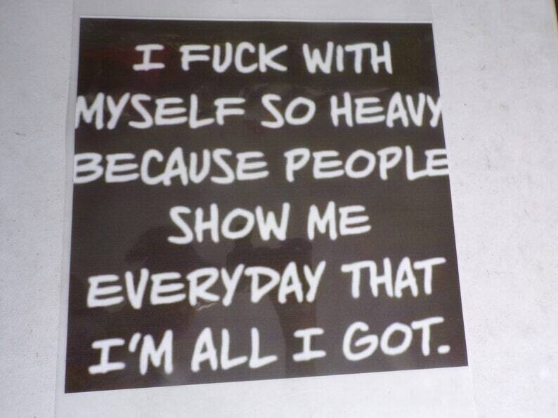 I fuxxk With Myself So Heavy Because People Show Me Everyday That I&#39;m All I Got