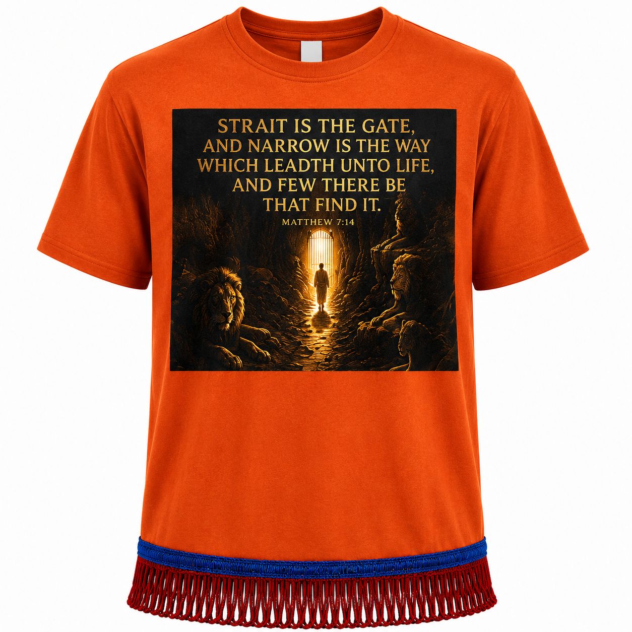 Strait is The Gate And Narrow Is The Way Which Leadth Unto Life, And Few Be There Be That Find It. Matthew 7:14 Orange Tee Red Fringes