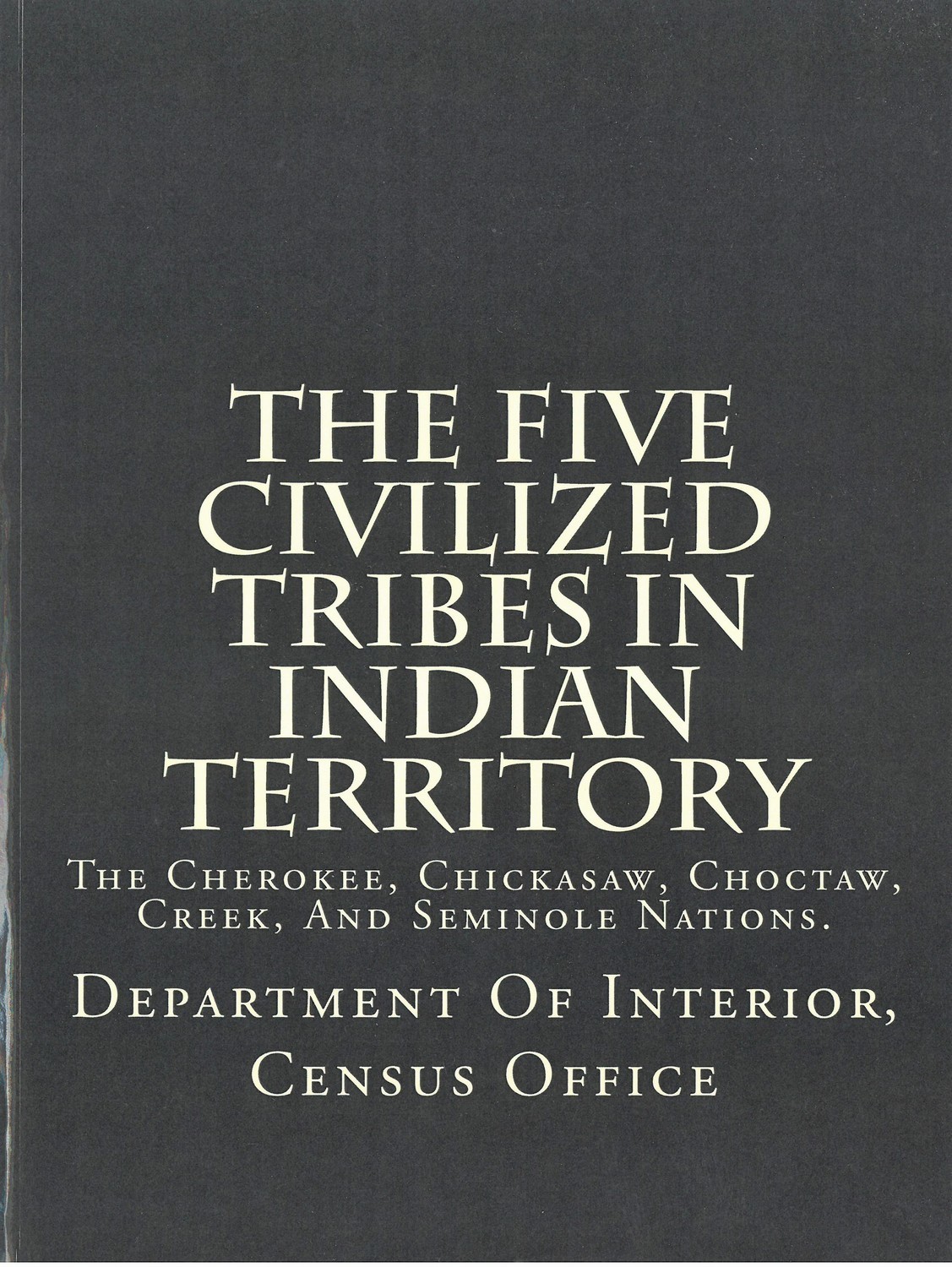 Five Civilized Tribes In Indian Territory, The: The Cherokee, Chickasaw, Choctaw, Creek, And Seminole Nations.