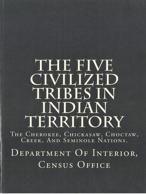 Five Civilized Tribes In Indian Territory, The: The Cherokee, Chickasaw, Choctaw, Creek, And Seminole Nations.